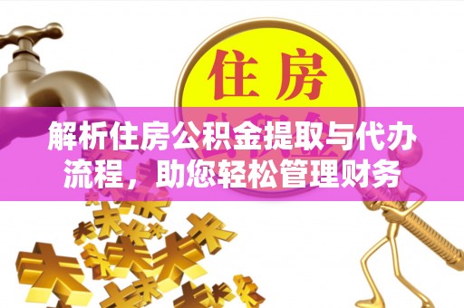天全解析住房公积金提取与代办流程，助您轻松管理财务