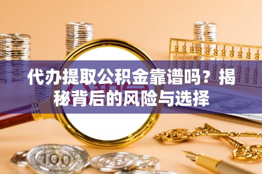 天全代办提取公积金靠谱吗？揭秘背后的风险与选择