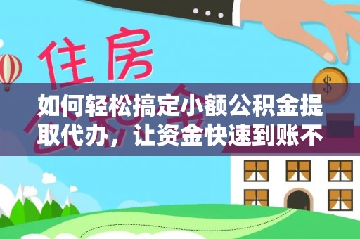 天全如何轻松搞定小额公积金提取代办，让资金快速到账不是梦