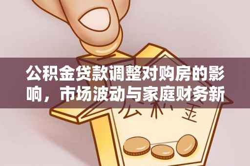 天全公积金贷款调整对购房的影响，市场波动与家庭财务新趋势