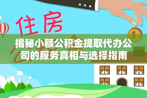 天全揭秘小额公积金提取代办公司的服务真相与选择指南