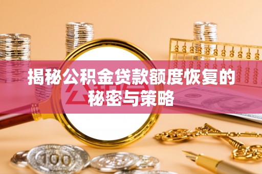 天全揭秘公积金贷款额度恢复的秘密与策略
