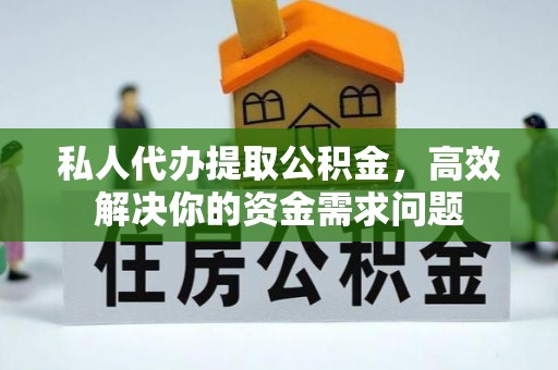 天全私人代办提取公积金，高效解决你的资金需求问题