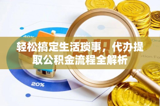 天全轻松搞定生活琐事，代办提取公积金流程全解析