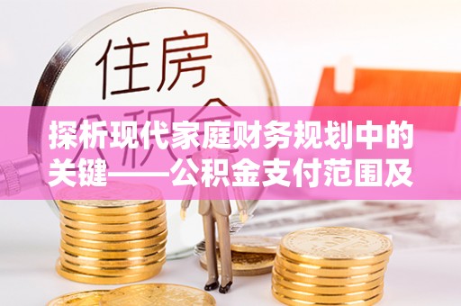 天全探析现代家庭财务规划中的关键——公积金支付范围及其影响