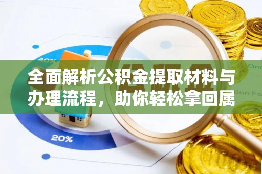 天全全面解析公积金提取材料与办理流程，助你轻松拿回属于自己的钱