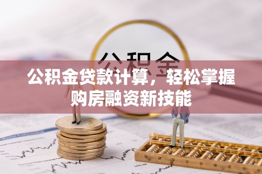 天全公积金贷款计算，轻松掌握购房融资新技能