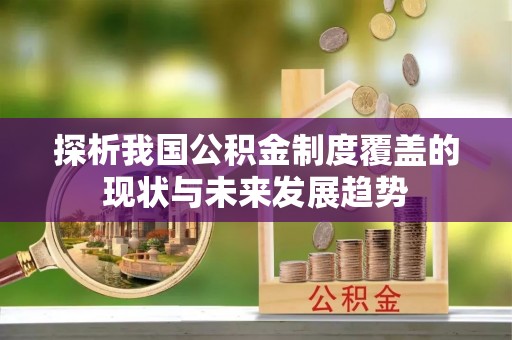 天全探析我国公积金制度覆盖的现状与未来发展趋势