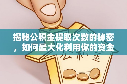 天全揭秘公积金提取次数的秘密，如何最大化利用你的资金