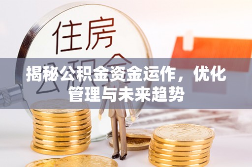 天全揭秘公积金资金运作，优化管理与未来趋势