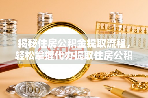 天全揭秘住房公积金提取流程，轻松掌握代办提取住房公积金技巧