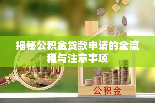 天全揭秘公积金贷款申请的全流程与注意事项