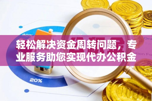 天全轻松解决资金周转问题，专业服务助您实现代办公积金提取