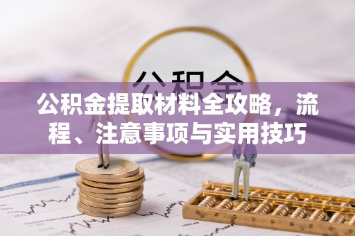 天全公积金提取材料全攻略，流程、注意事项与实用技巧