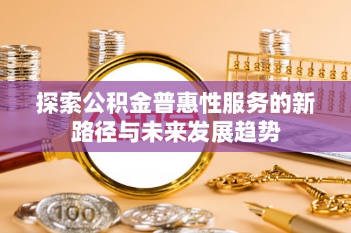 天全探索公积金普惠性服务的新路径与未来发展趋势