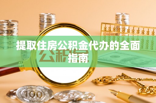天全提取住房公积金代办的全面指南