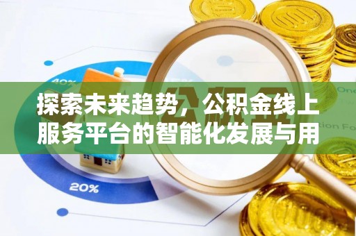 天全探索未来趋势，公积金线上服务平台的智能化发展与用户便利性提升
