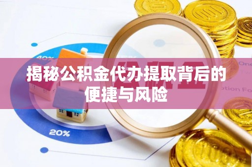 天全揭秘公积金代办提取背后的便捷与风险