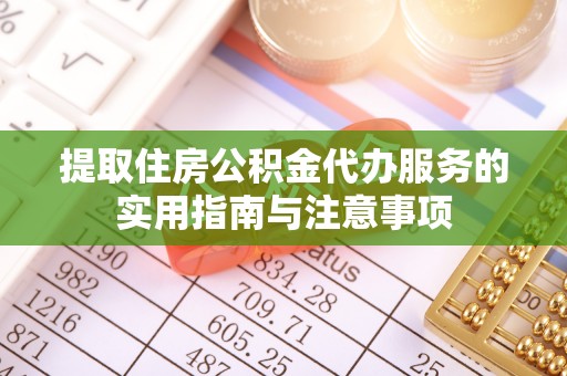天全提取住房公积金代办服务的实用指南与注意事项