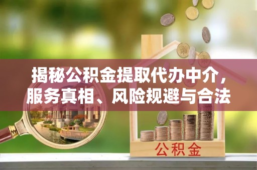 天全揭秘公积金提取代办中介，服务真相、风险规避与合法途径