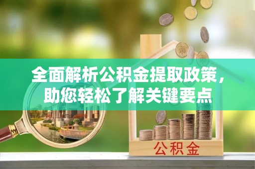 天全全面解析公积金提取政策，助您轻松了解关键要点