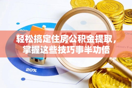 天全轻松搞定住房公积金提取，掌握这些技巧事半功倍