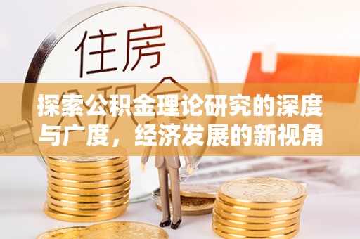 天全探索公积金理论研究的深度与广度，经济发展的新视角