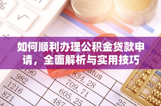 天全如何顺利办理公积金贷款申请，全面解析与实用技巧