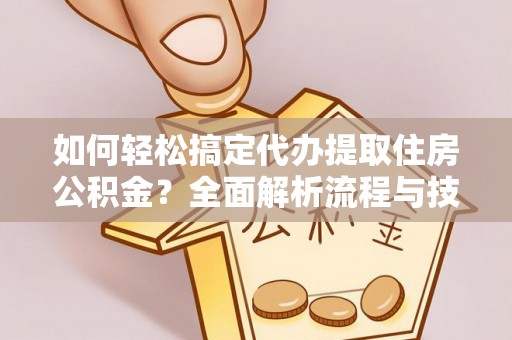 天全如何轻松搞定代办提取住房公积金？全面解析流程与技巧