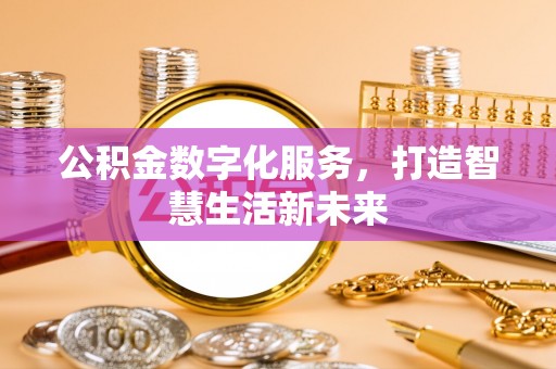 天全公积金数字化服务，打造智慧生活新未来