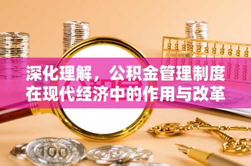 天全深化理解，公积金管理制度在现代经济中的作用与改革方向