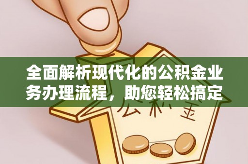 天全全面解析现代化的公积金业务办理流程，助您轻松搞定每一笔交易