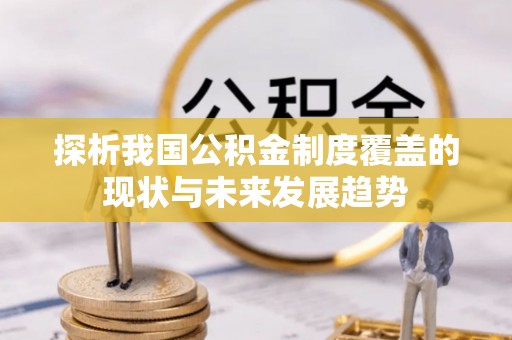 天全探析我国公积金制度覆盖的现状与未来发展趋势