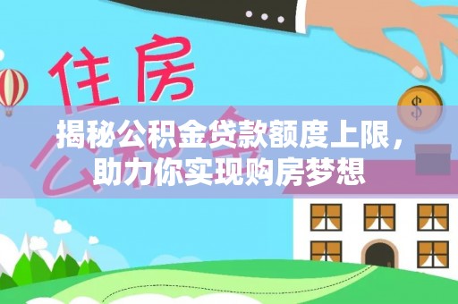 天全揭秘公积金贷款额度上限，助力你实现购房梦想