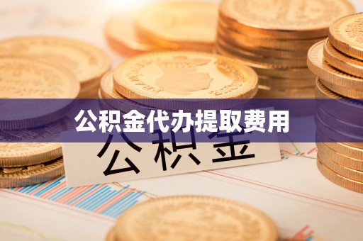 天全公积金代办提取费用