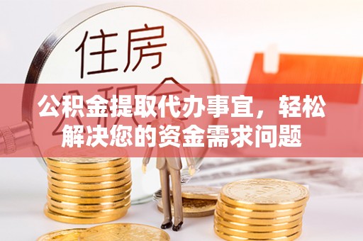 天全公积金提取代办事宜，轻松解决您的资金需求问题