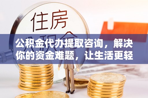 天全公积金代办提取咨询，解决你的资金难题，让生活更轻松