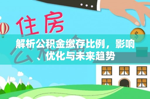 天全解析公积金缴存比例，影响、优化与未来趋势