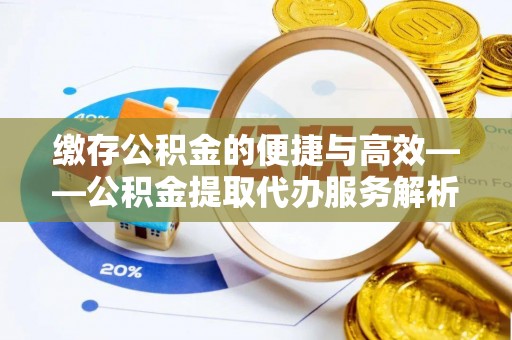 天全缴存公积金的便捷与高效——公积金提取代办服务解析