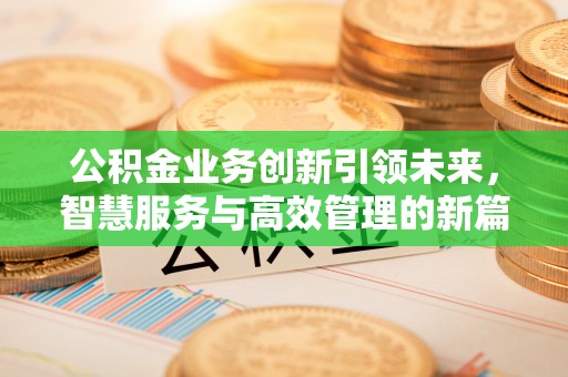 天全公积金业务创新引领未来，智慧服务与高效管理的新篇章