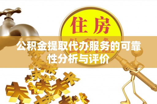 天全公积金提取代办服务的可靠性分析与评价