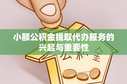 天全小额公积金提取代办服务的兴起与重要性
