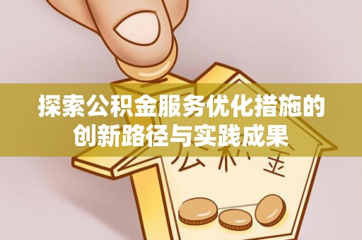 天全探索公积金服务优化措施的创新路径与实践成果
