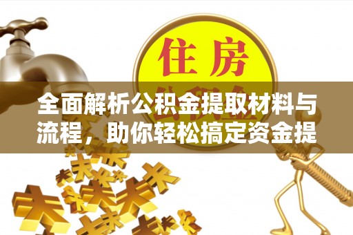 天全全面解析公积金提取材料与流程，助你轻松搞定资金提取！