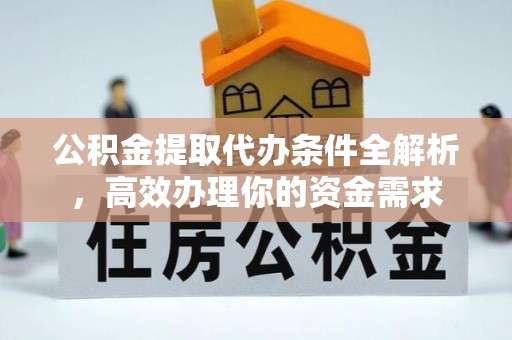 天全公积金提取代办条件全解析，高效办理你的资金需求