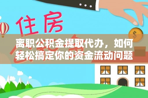 天全离职公积金提取代办，如何轻松搞定你的资金流动问题