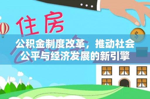 天全公积金制度改革，推动社会公平与经济发展的新引擎