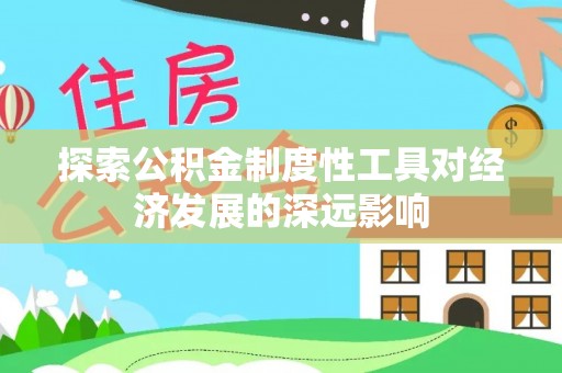 天全探索公积金制度性工具对经济发展的深远影响