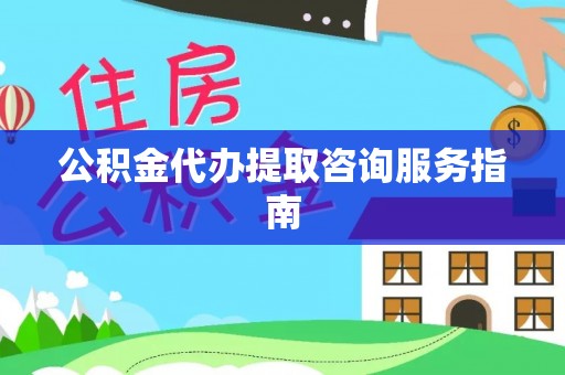 天全公积金代办提取咨询服务指南