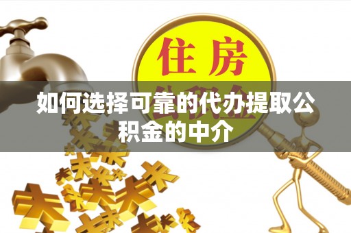 天全如何选择可靠的代办提取公积金的中介